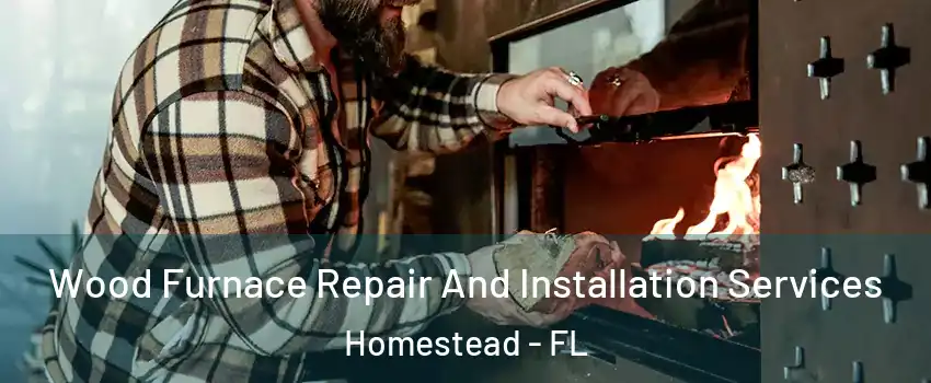  Wood Furnace Repair And Installation Services Homestead - FL